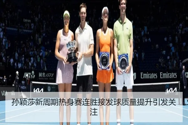 孙颖莎新周期热身赛连胜接发球质量提升引发关注